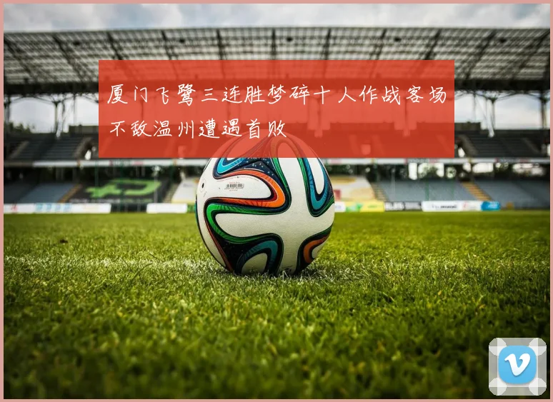 厦门飞鹭三连胜梦碎十人作战客场不敌温州遭遇首败