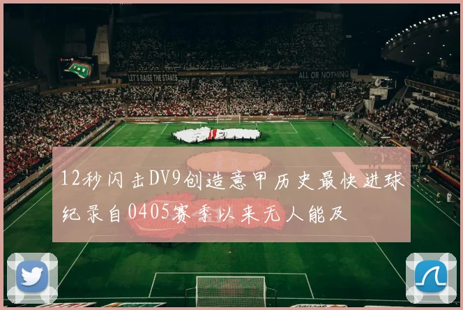 12秒闪击DV9创造意甲历史最快进球纪录自0405赛季以来无人能及