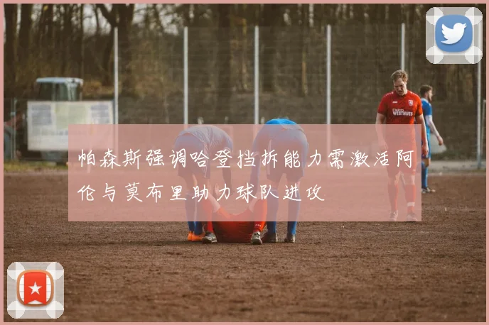帕森斯强调哈登挡拆能力需激活阿伦与莫布里助力球队进攻