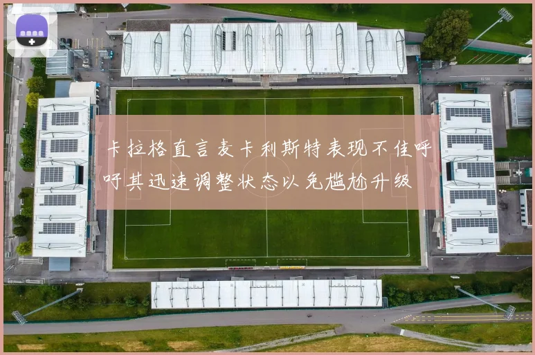 卡拉格直言麦卡利斯特表现不佳呼吁其迅速调整状态以免尴尬升级