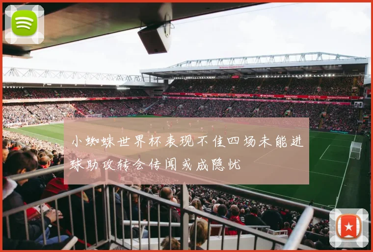 小蜘蛛世界杯表现不佳四场未能进球助攻转会传闻或成隐忧